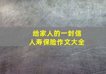 给家人的一封信人寿保险作文大全