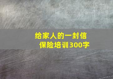 给家人的一封信保险培训300字