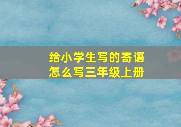 给小学生写的寄语怎么写三年级上册