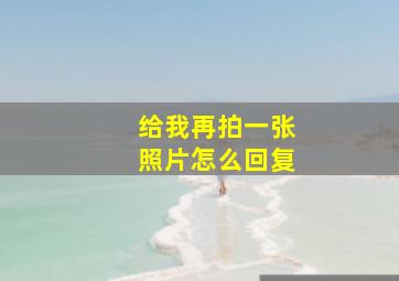 给我再拍一张照片怎么回复