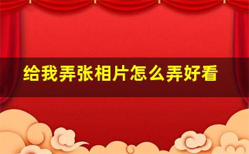 给我弄张相片怎么弄好看