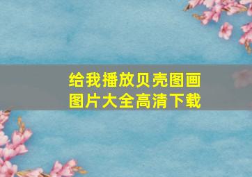 给我播放贝壳图画图片大全高清下载