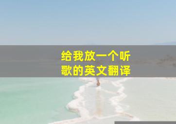 给我放一个听歌的英文翻译