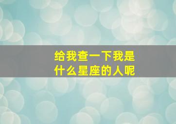 给我查一下我是什么星座的人呢