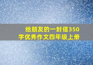 给朋友的一封信350字优秀作文四年级上册