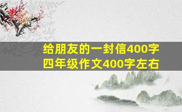 给朋友的一封信400字四年级作文400字左右