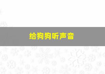 给狗狗听声音