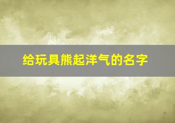 给玩具熊起洋气的名字