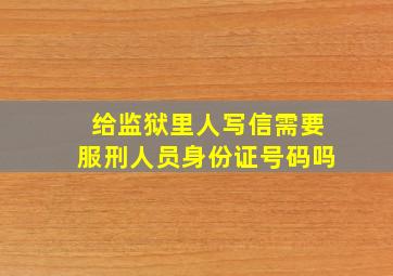 给监狱里人写信需要服刑人员身份证号码吗