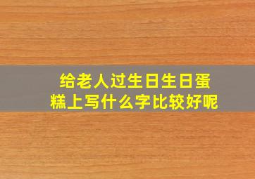 给老人过生日生日蛋糕上写什么字比较好呢