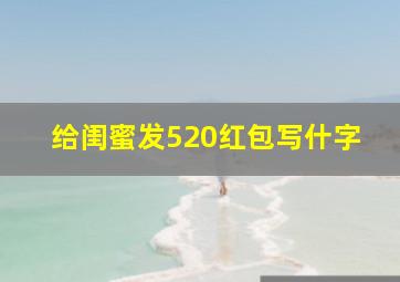 给闺蜜发520红包写什字