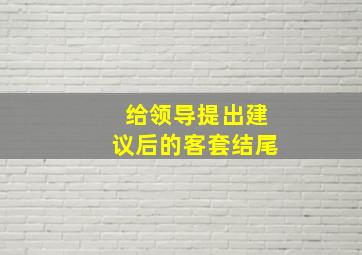 给领导提出建议后的客套结尾