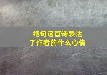 绝句这首诗表达了作者的什么心情