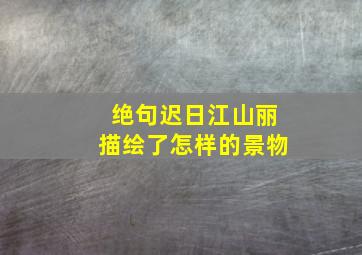 绝句迟日江山丽描绘了怎样的景物