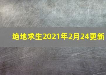 绝地求生2021年2月24更新