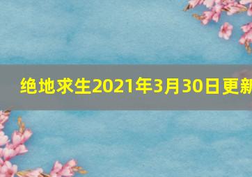 绝地求生2021年3月30日更新