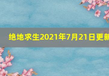 绝地求生2021年7月21日更新