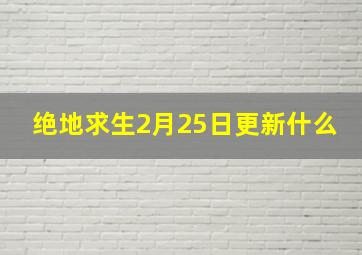 绝地求生2月25日更新什么