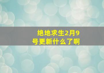 绝地求生2月9号更新什么了啊