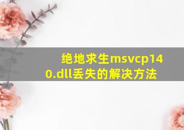 绝地求生msvcp140.dll丢失的解决方法