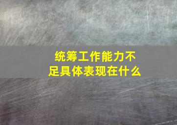 统筹工作能力不足具体表现在什么