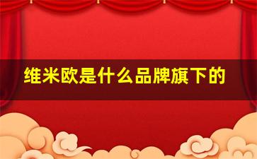 维米欧是什么品牌旗下的