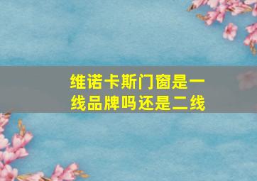 维诺卡斯门窗是一线品牌吗还是二线