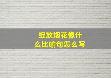 绽放烟花像什么比喻句怎么写