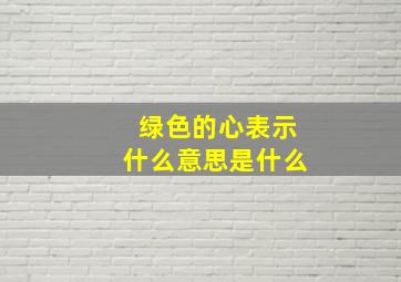 绿色的心表示什么意思是什么