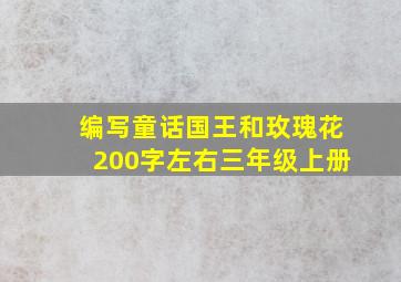 编写童话国王和玫瑰花200字左右三年级上册