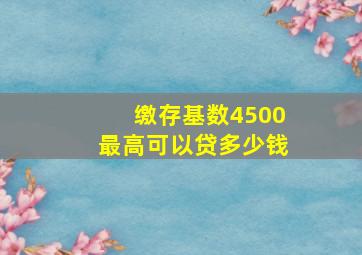 缴存基数4500最高可以贷多少钱