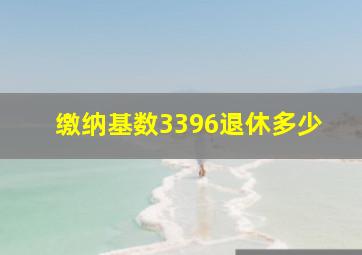 缴纳基数3396退休多少