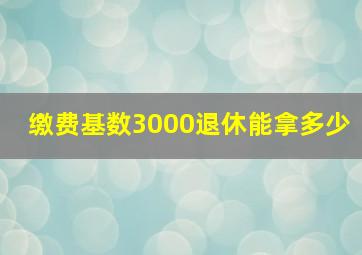 缴费基数3000退休能拿多少