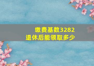 缴费基数3282退休后能领取多少