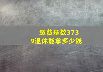 缴费基数3739退休能拿多少钱