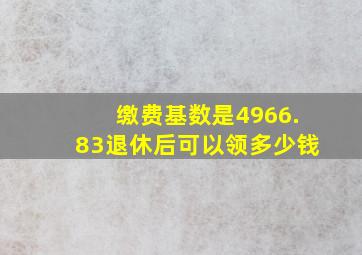 缴费基数是4966.83退休后可以领多少钱