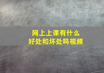 网上上课有什么好处和坏处吗视频