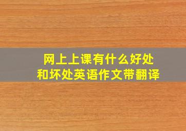 网上上课有什么好处和坏处英语作文带翻译