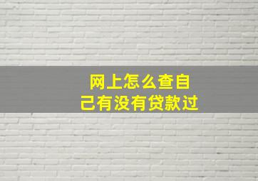 网上怎么查自己有没有贷款过