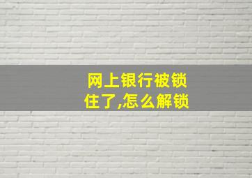 网上银行被锁住了,怎么解锁