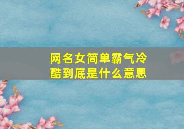 网名女简单霸气冷酷到底是什么意思