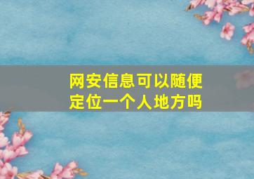 网安信息可以随便定位一个人地方吗