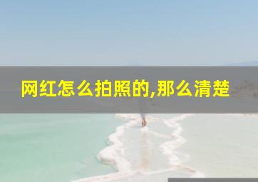 网红怎么拍照的,那么清楚