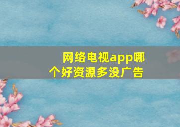 网络电视app哪个好资源多没广告