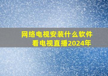 网络电视安装什么软件看电视直播2024年