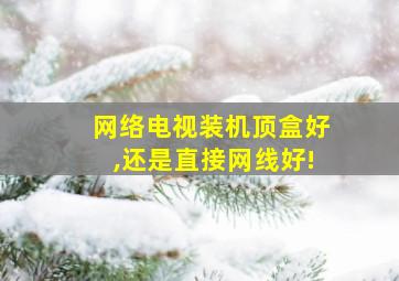 网络电视装机顶盒好,还是直接网线好!