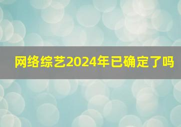 网络综艺2024年已确定了吗