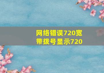 网络错误720宽带拨号显示720