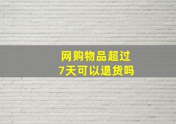 网购物品超过7天可以退货吗