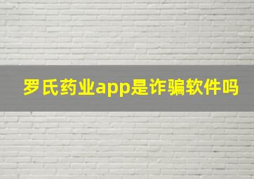 罗氏药业app是诈骗软件吗